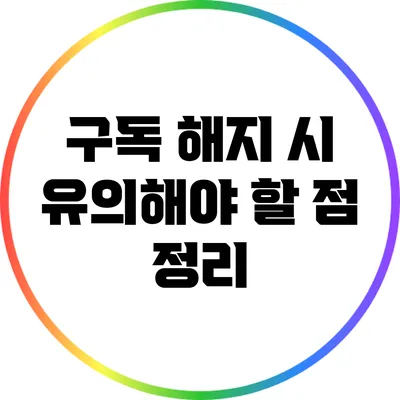 구독 해지 시 유의해야 할 점 정리