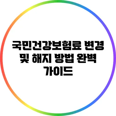 국민건강보험료 변경 및 해지 방법 완벽 가이드