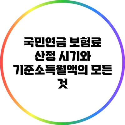 국민연금 보험료 산정 시기와 기준소득월액의 모든 것