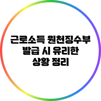 근로소득 원천징수부 발급 시 유리한 상황 정리