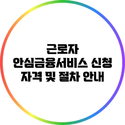 근로자 안심금융서비스 신청 자격 및 절차 안내