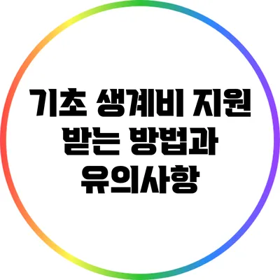 기초 생계비 지원 받는 방법과 유의사항
