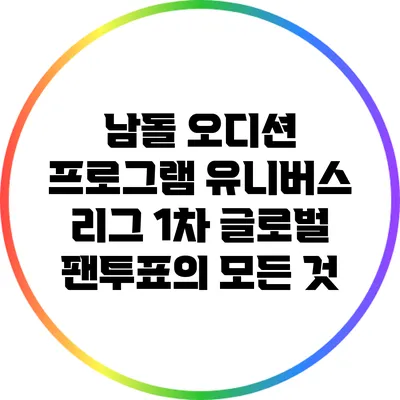 남돌 오디션 프로그램: 유니버스 리그 1차 글로벌 팬투표의 모든 것