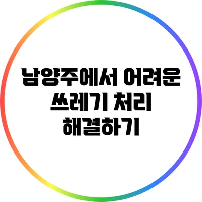 남양주에서 어려운 쓰레기 처리 해결하기