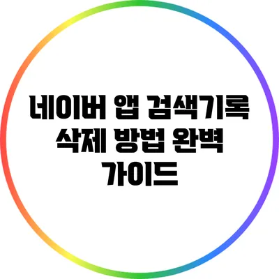 네이버 앱 검색기록 삭제 방법 완벽 가이드