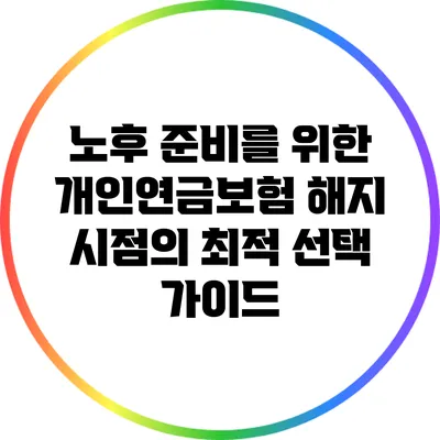 노후 준비를 위한 개인연금보험 해지 시점의 최적 선택 가이드