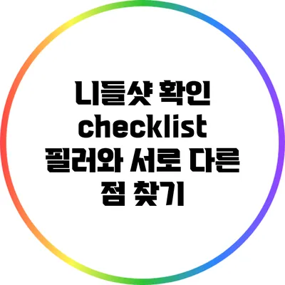 니들샷 확인 checklist: 필러와 서로 다른 점 찾기