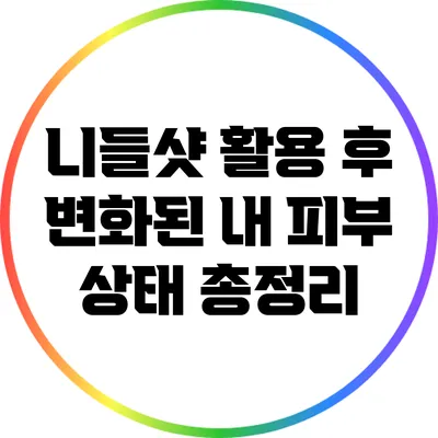 니들샷 활용 후 변화된 내 피부 상태 총정리