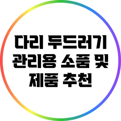 다리 두드러기 관리용 소품 및 제품 추천