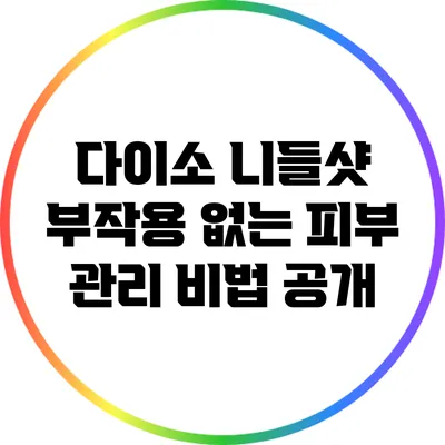 다이소 니들샷 부작용 없는 피부 관리 비법 공개