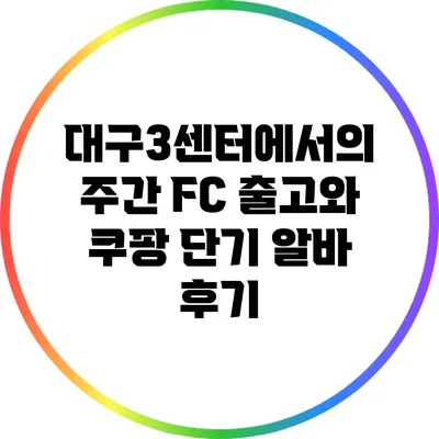 대구3센터에서의 주간 FC 출고와 쿠팡 단기 알바 후기