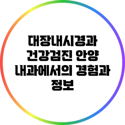 대장내시경과 건강검진: 안양 내과에서의 경험과 정보