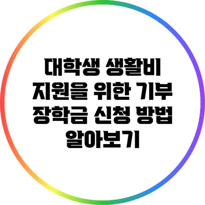 대학생 생활비 지원을 위한 기부 장학금 신청 방법 알아보기