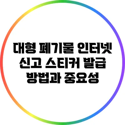 대형 폐기물 인터넷 신고 스티커 발급 방법과 중요성