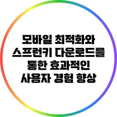 모바일 최적화와 스프런키 다운로드를 통한 효과적인 사용자 경험 향상