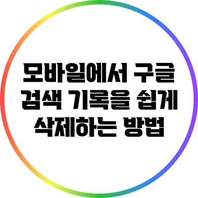 모바일에서 구글 검색 기록을 쉽게 삭제하는 방법
