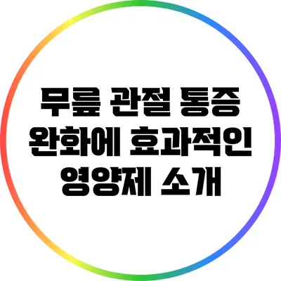 무릎 관절 통증 완화에 효과적인 영양제 소개
