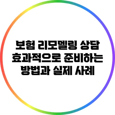 보험 리모델링 상담: 효과적으로 준비하는 방법과 실제 사례