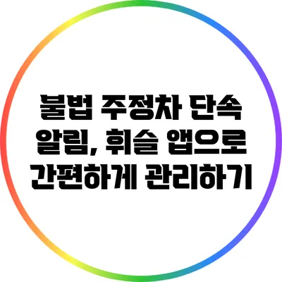 불법 주정차 단속 알림, 휘슬 앱으로 간편하게 관리하기