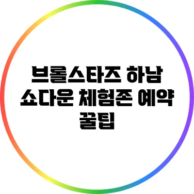 브롤스타즈 하남 쇼다운 체험존 예약 꿀팁