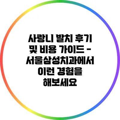 사랑니 발치 후기 및 비용 가이드 - 서울삼성치과에서 이런 경험을 해보세요
