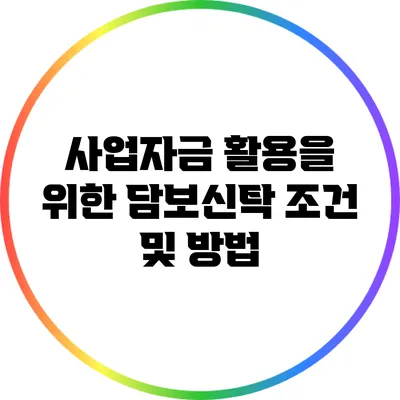 사업자금 활용을 위한 담보신탁 조건 및 방법