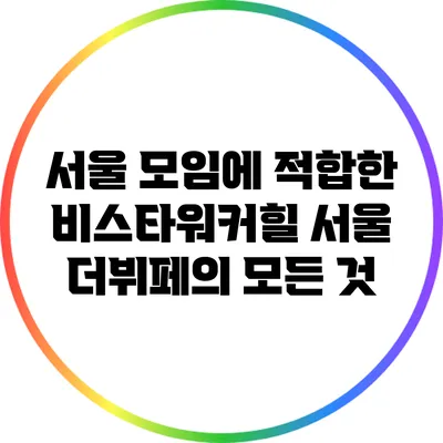 서울 모임에 적합한 비스타워커힐 서울 더뷔페의 모든 것