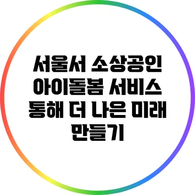 서울서 소상공인 아이돌봄 서비스 통해 더 나은 미래 만들기