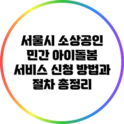 서울시 소상공인 민간 아이돌봄 서비스 신청 방법과 절차 총정리