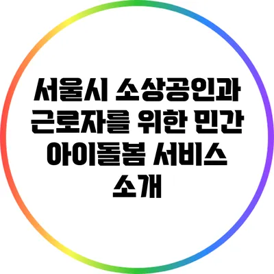 서울시 소상공인과 근로자를 위한 민간 아이돌봄 서비스 소개