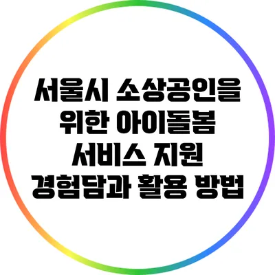 서울시 소상공인을 위한 아이돌봄 서비스 지원 경험담과 활용 방법