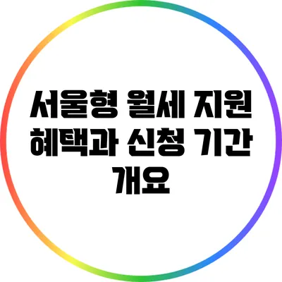 서울형 월세 지원: 혜택과 신청 기간 개요