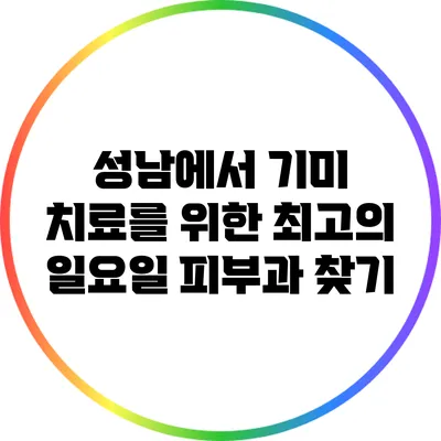 성남에서 기미 치료를 위한 최고의 일요일 피부과 찾기