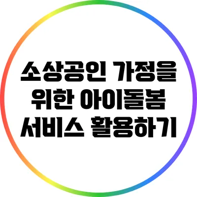 소상공인 가정을 위한 아이돌봄 서비스 활용하기