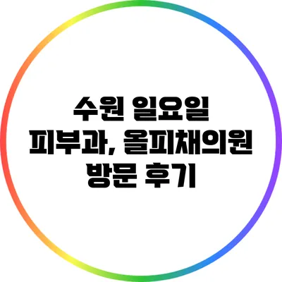 수원 일요일 피부과, 올피채의원 방문 후기