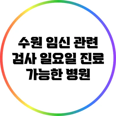 수원 임신 관련 검사: 일요일 진료 가능한 병원