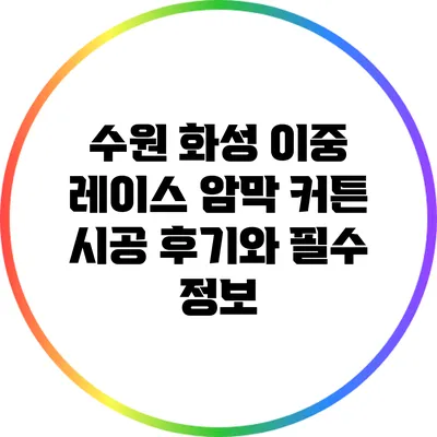 수원 화성 이중 레이스 암막 커튼 시공 후기와 필수 정보