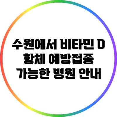 수원에서 비타민 D 항체 예방접종 가능한 병원 안내