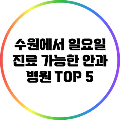 수원에서 일요일 진료 가능한 안과 병원 TOP 5