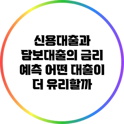 신용대출과 담보대출의 금리 예측: 어떤 대출이 더 유리할까?