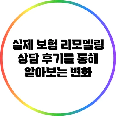 실제 보험 리모델링 상담 후기를 통해 알아보는 변화