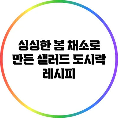 싱싱한 봄 채소로 만든 샐러드 도시락 레시피