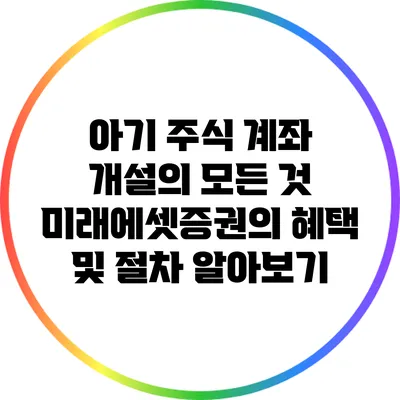 아기 주식 계좌 개설의 모든 것: 미래에셋증권의 혜택 및 절차 알아보기