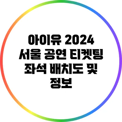 아이유 2024 서울 공연 티켓팅: 좌석 배치도 및 정보