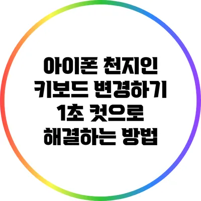 아이폰 천지인 키보드 변경하기: 1초 컷으로 해결하는 방법