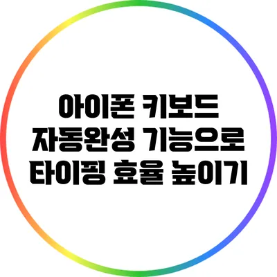 아이폰 키보드 자동완성 기능으로 타이핑 효율 높이기
