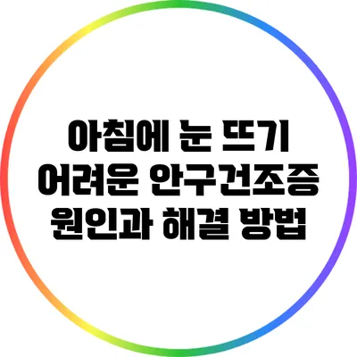 아침에 눈 뜨기 어려운 안구건조증 원인과 해결 방법