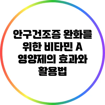 안구건조증 완화를 위한 비타민 A 영양제의 효과와 활용법