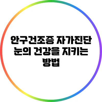 안구건조증 자가진단: 눈의 건강을 지키는 방법