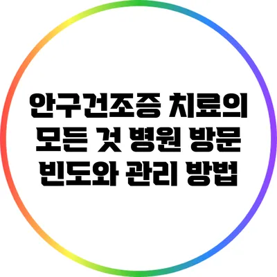 안구건조증 치료의 모든 것: 병원 방문 빈도와 관리 방법